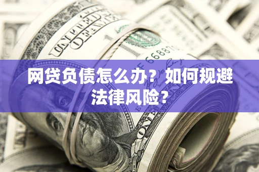 北京网贷负债怎么办？如何规避法律风险？