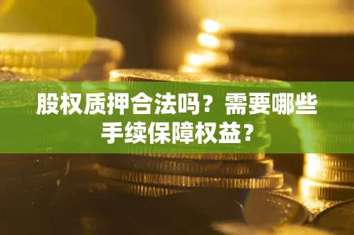 北京股权质押合法吗？需要哪些手续保障权益？