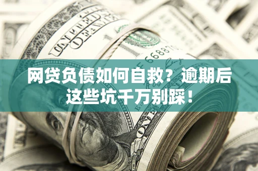 北京网贷负债如何自救？逾期后这些坑千万别踩！