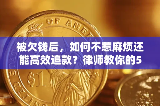 北京被欠钱后，如何不惹麻烦还能高效追款？律师教你的5步合法讨债法
