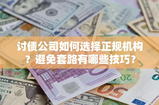 北京讨债公司如何选择正规机构？避免套路有哪些技巧？