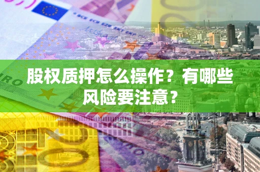 北京股权质押怎么操作？有哪些风险要注意？