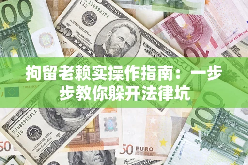 北京拘留老赖实操作指南：一步步教你躲开法律坑