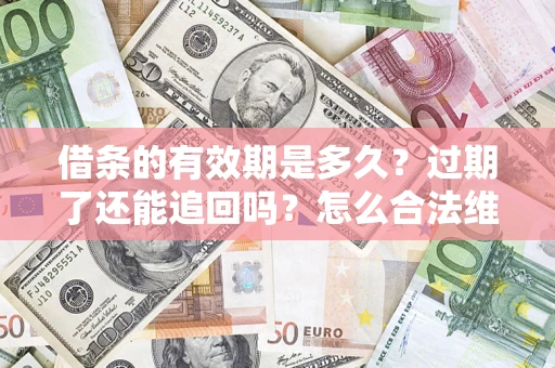 北京借条的有效期是多久？过期了还能追回吗？怎么合法维权？