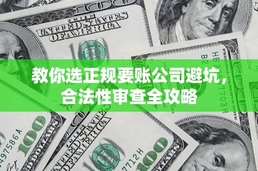 北京教你选正规要账公司避坑，合法性审查全攻略