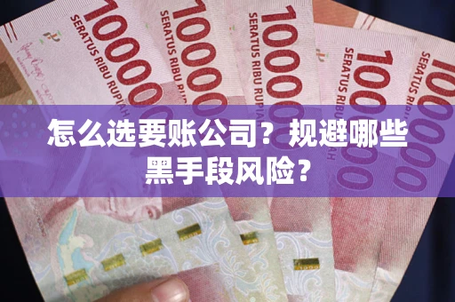 北京怎么选要账公司？规避哪些黑手段风险？