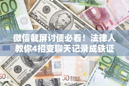 北京微信截屏讨债必看！法律人教你4招变聊天记录成铁证，避踩3大雷区