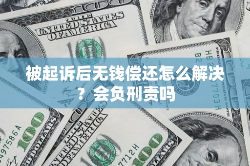 北京被起诉后无钱偿还怎么解决？会负刑责吗