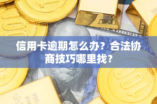 北京信用卡逾期怎么办？合法协商技巧哪里找？