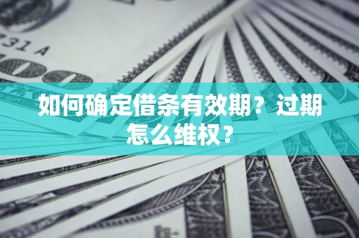 北京如何确定借条有效期？过期怎么维权？