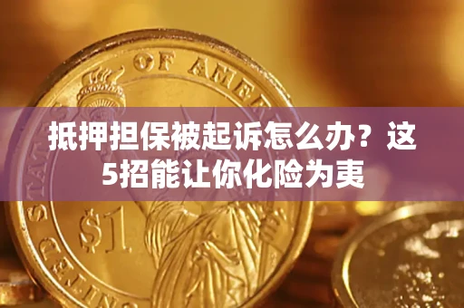 北京抵押担保被起诉怎么办？这5招能让你化险为夷