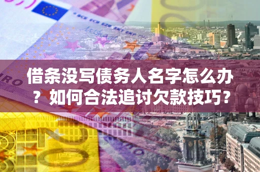 北京借条没写债务人名字怎么办？如何合法追讨欠款技巧？