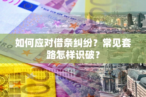 北京如何应对借条纠纷？常见套路怎样识破？