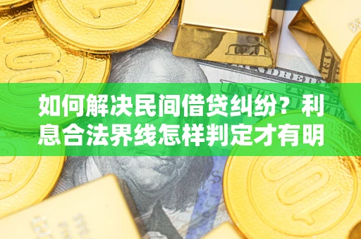 北京如何解决民间借贷纠纷？利息合法界线怎样判定才有明确说法？