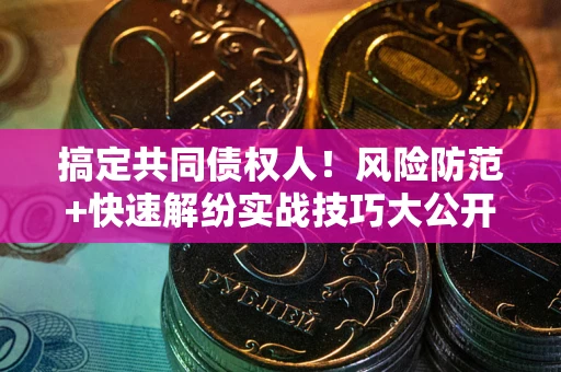 北京搞定共同债权人！风险防范+快速解纷实战技巧大公开