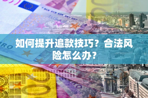 北京如何提升追款技巧？合法风险怎么办？