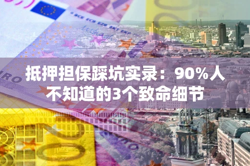 北京抵押担保踩坑实录：90%人不知道的3个致命细节