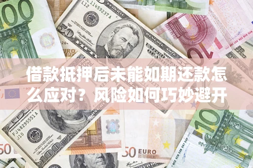 北京借款抵押后未能如期还款怎么应对？风险如何巧妙避开