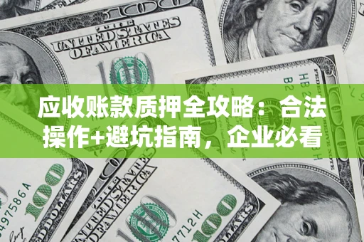 北京应收账款质押全攻略：合法操作+避坑指南，企业必看！
