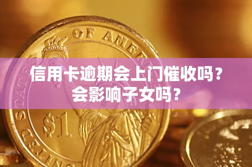 北京信用卡逾期会上门催收吗？会影响子女吗？