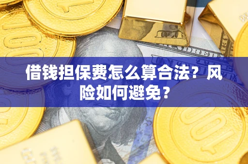 北京借钱担保费怎么算合法？风险如何避免？