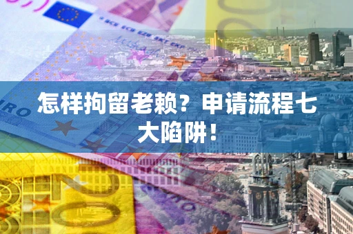 北京怎样拘留老赖？申请流程七大陷阱！
