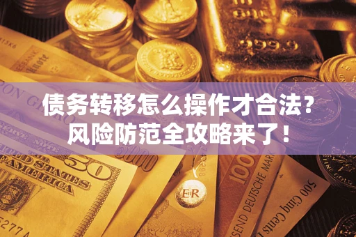 北京债务转移怎么操作才合法？风险防范全攻略来了！