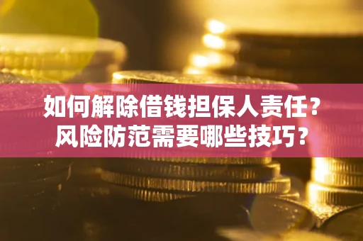 北京如何解除借钱担保人责任？风险防范需要哪些技巧？