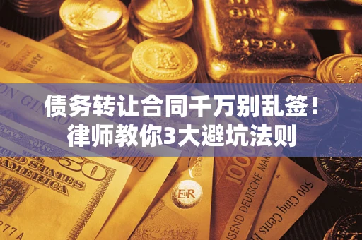 北京债务转让合同千万别乱签！律师教你3大避坑法则