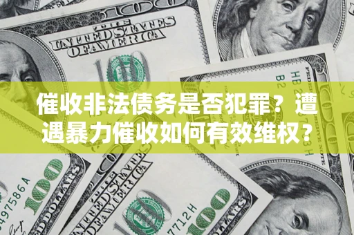 北京催收非法债务是否犯罪？遭遇暴力催收如何有效维权？
