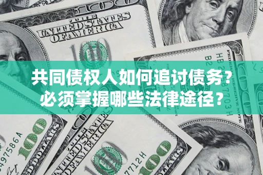 北京共同债权人如何追讨债务？必须掌握哪些法律途径？