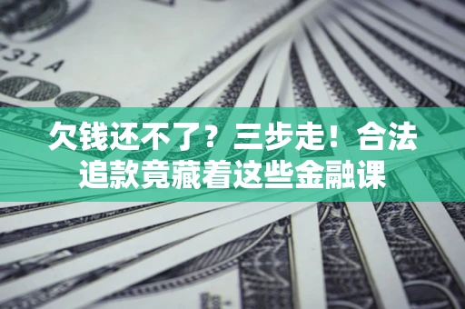 北京欠钱还不了？三步走！合法追款竟藏着这些金融课