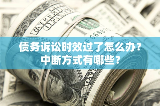 北京债务诉讼时效过了怎么办？中断方式有哪些？