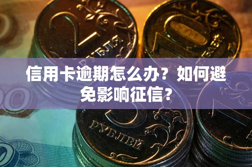 北京信用卡逾期怎么办？如何避免影响征信？