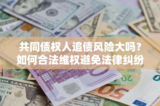 北京共同债权人追债风险大吗？如何合法维权避免法律纠纷？