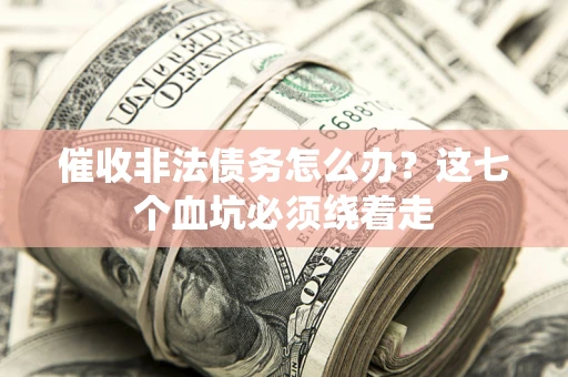 北京催收非法债务怎么办？这七个血坑必须绕着走