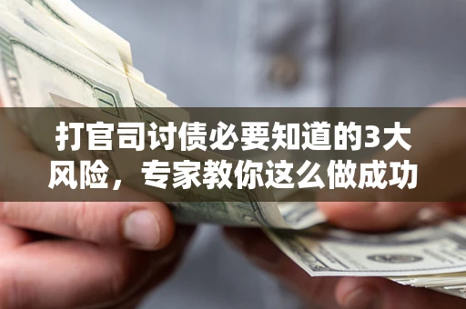 北京打官司讨债必要知道的3大风险，专家教你这么做成功率飙升