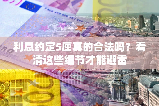 北京利息约定5厘真的合法吗？看清这些细节才能避雷